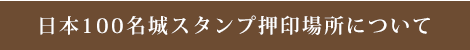 日本100名城スタンプ押印場所について